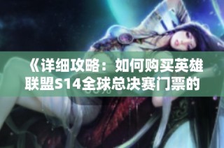 《详细攻略：如何购买英雄联盟S14全球总决赛门票的完整指南》