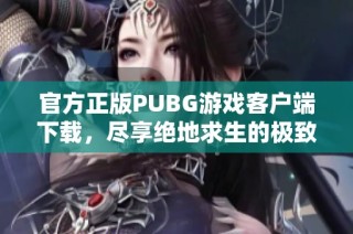 官方正版PUBG游戏客户端下载，尽享绝地求生的极致体验和乐趣