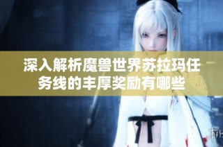 深入解析魔兽世界苏拉玛任务线的丰厚奖励有哪些