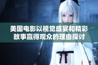 美国电影以视觉盛宴和精彩故事赢得观众的理由探讨