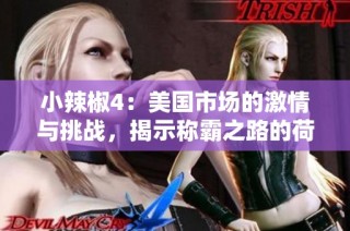 小辣椒4：美国市场的激情与挑战，揭示称霸之路的荷尔蒙秘密