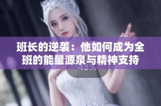 班长的逆袭：他如何成为全班的能量源泉与精神支持