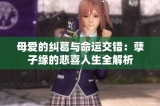 母爱的纠葛与命运交错：孽子缘的悲喜人生全解析