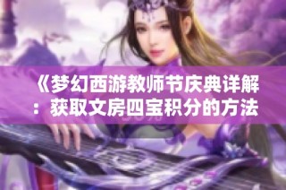 《梦幻西游教师节庆典详解：获取文房四宝积分的方法全攻略》