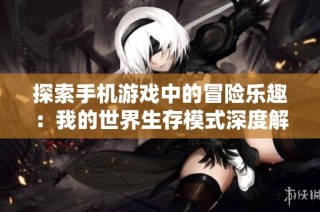 探索手机游戏中的冒险乐趣：我的世界生存模式深度解析