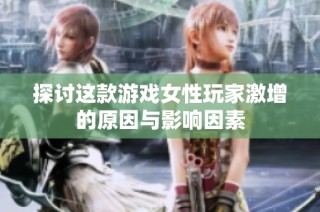 探讨这款游戏女性玩家激增的原因与影响因素