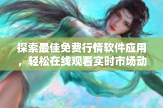 探索最佳免费行情软件应用，轻松在线观看实时市场动态与数据