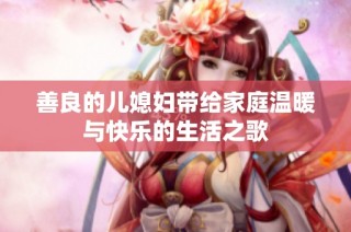 善良的儿媳妇带给家庭温暖与快乐的生活之歌