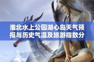 淮北水上公园湖心岛天气预报与历史气温及旅游指数分析