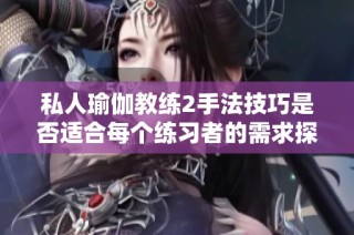 私人瑜伽教练2手法技巧是否适合每个练习者的需求探讨