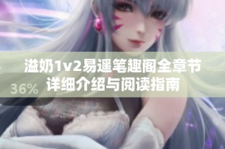 溢奶1v2易遥笔趣阁全章节详细介绍与阅读指南