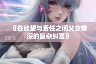 《在欲望与责任之间父女情深的复杂纠葛》