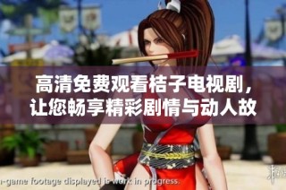 高清免费观看桔子电视剧，让您畅享精彩剧情与动人故事