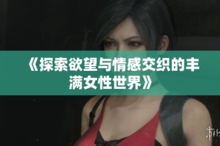 《探索欲望与情感交织的丰满女性世界》