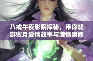 八戒午夜影院探秘，带你畅游蜜月爱情故事与激情瞬间