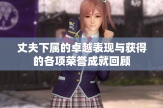 丈夫下属的卓越表现与获得的各项荣誉成就回顾