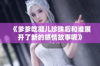 《爹爹吃凝儿珍珠后和谁展开了新的感情故事呢》