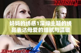 妈妈的绣感1深绿主题的绣品表达母爱的细腻与温暖