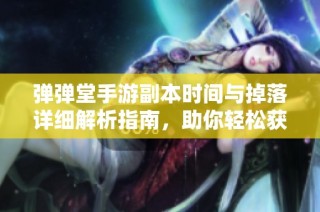 弹弹堂手游副本时间与掉落详细解析指南，助你轻松获取装备奖励