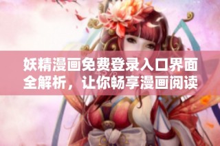 妖精漫画免费登录入口界面全解析，让你畅享漫画阅读体验