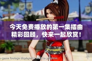 今天免费播放的第一集插曲精彩回顾，快来一起欣赏！