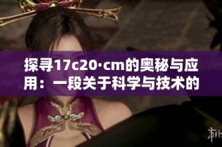 探寻17c20·cm的奥秘与应用：一段关于科学与技术的深入解读