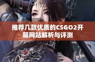 推荐几款优质的CSGO2开箱网站解析与评测