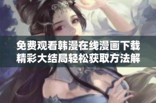 免费观看韩漫在线漫画下载精彩大结局轻松获取方法解析