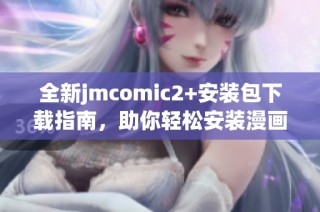 全新jmcomic2+安装包下载指南，助你轻松安装漫画阅读应用