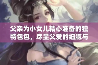 父亲为小女儿精心准备的独特包包，尽显父爱的细腻与温暖