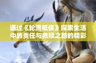 通过《轮流抵债》探索生活中的责任与救赎之路的精彩故事