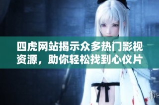 四虎网站揭示众多热门影视资源，助你轻松找到心仪片源