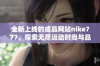 全新上线的成品网站nike777，探索无尽运动时尚与品质选择