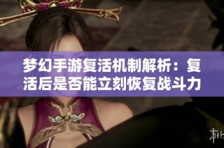 梦幻手游复活机制解析：复活后是否能立刻恢复战斗力与出手顺序