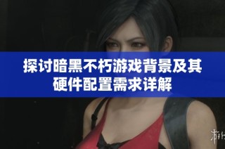 探讨暗黑不朽游戏背景及其硬件配置需求详解