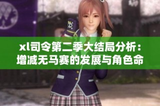 xl司令第二季大结局分析：增减无马赛的发展与角色命运探讨
