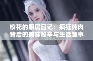 校花的厨房日记：疯狂炖肉背后的美味秘辛与生活趣事