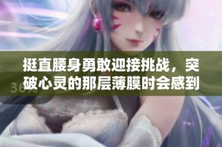 挺直腰身勇敢迎接挑战，突破心灵的那层薄膜时会感到疼痛