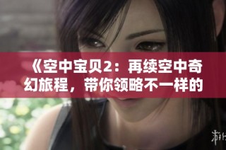 《空中宝贝2：再续空中奇幻旅程，带你领略不一样的冒险世界》