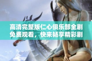 高清完整版仁心俱乐部全剧免费观看，快来畅享精彩剧情！
