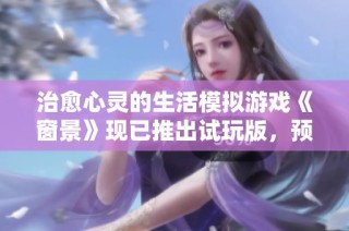 治愈心灵的生活模拟游戏《窗景》现已推出试玩版，预计于2025年正式上线