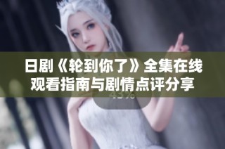 日剧《轮到你了》全集在线观看指南与剧情点评分享