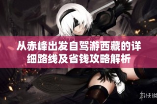 从赤峰出发自驾游西藏的详细路线及省钱攻略解析