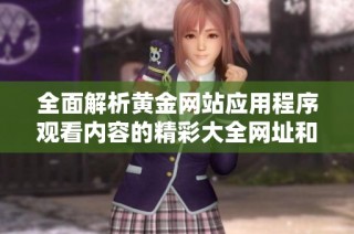全面解析黄金网站应用程序观看内容的精彩大全网址和使用指南