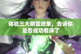 体验三大明显迹象，告诉你是否成功着床了