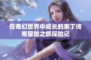 在奇幻世界中成长的家丁传奇冒险之旅探险记