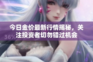 今日金价最新行情揭秘，关注投资者切勿错过机会