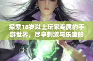 探索18岁以上玩家专属的手游世界，尽享刺激与乐趣的全新体验