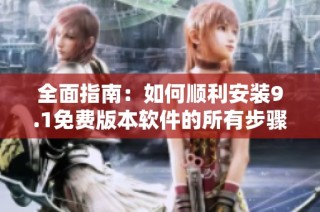 全面指南：如何顺利安装9.1免费版本软件的所有步骤与技巧
