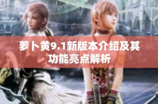 萝卜黄9.1新版本介绍及其功能亮点解析